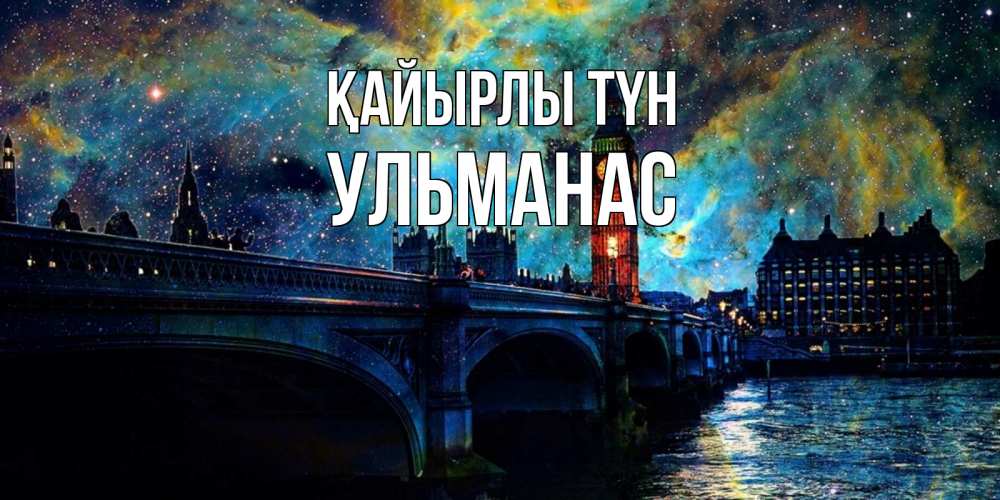Күн сайын ашық хат с именем, Ульманас Қайырлы түн биг бен Онлайн тегін жүктеп алу тілектері бар керемет карта 