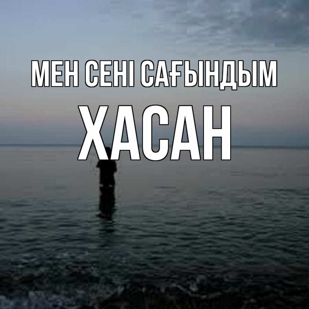 Күн сайын ашық хат с именем, ХАСАН Мен сені сағындым скука Онлайн тегін жүктеп алу тілектері бар керемет карта 