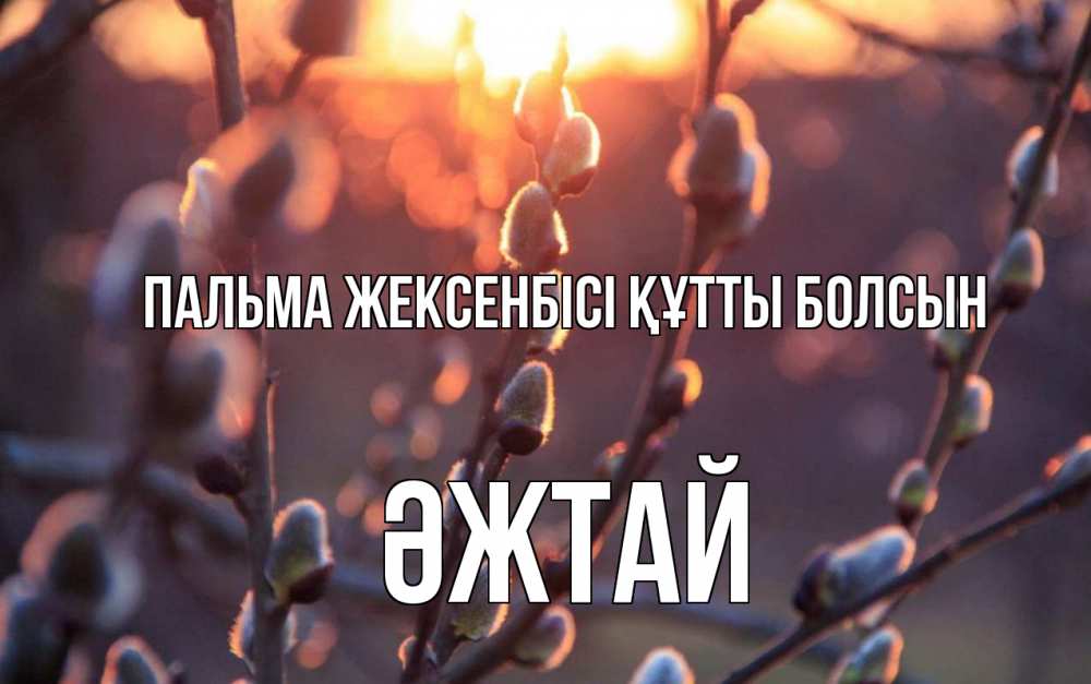 Күн сайын ашық хат с именем, Әжтай Пальма жексенбісі құтты болсын верба Онлайн тегін жүктеп алу тілектері бар керемет карта 