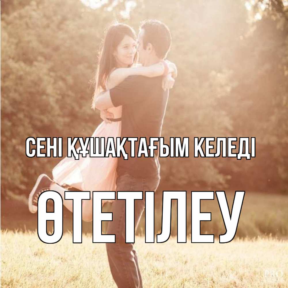 Күн сайын ашық хат с именем, ӨТЕТІЛЕУ сені құшақтағым келеді парень и девушка фото под фильтром Онлайн тегін жүктеп алу тілектері бар керемет карта 