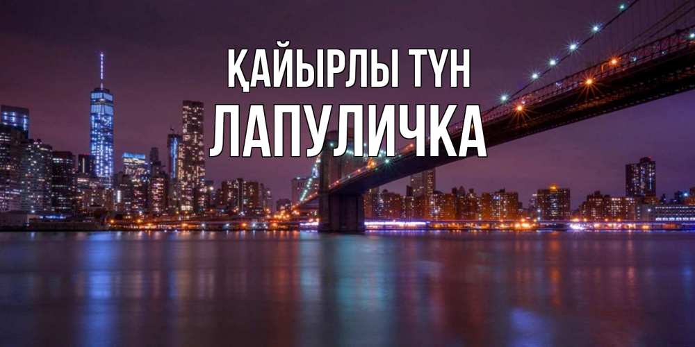 Күн сайын ашық хат с именем, Лапуличка Қайырлы түн ночной мост Онлайн тегін жүктеп алу тілектері бар керемет карта 