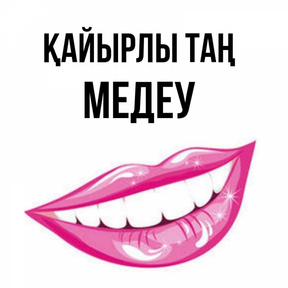 Күн сайын ашық хат с именем, МЕДЕУ Қайырлы таң розовые губы и белые зубы Онлайн тегін жүктеп алу тілектері бар керемет карта 