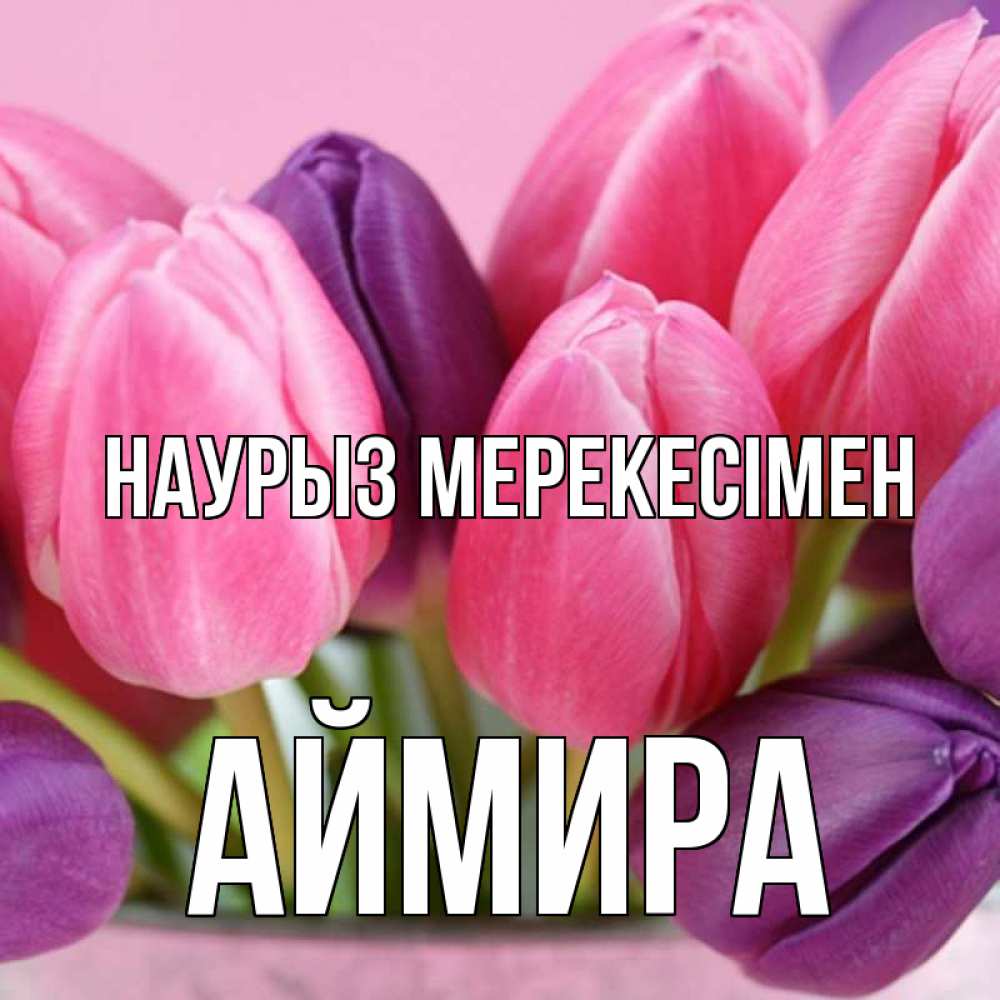 Күн сайын ашық хат с именем, АЙМИРА Наурыз мерекесімен маме 1 Онлайн тегін жүктеп алу тілектері бар керемет карта 