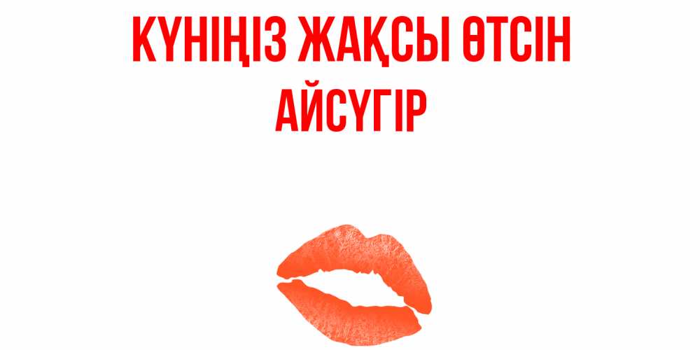 Күн сайын ашық хат с именем, Айсүгір Күніңіз жақсы өтсін удачного дня с поцелуем Онлайн тегін жүктеп алу тілектері бар керемет карта 