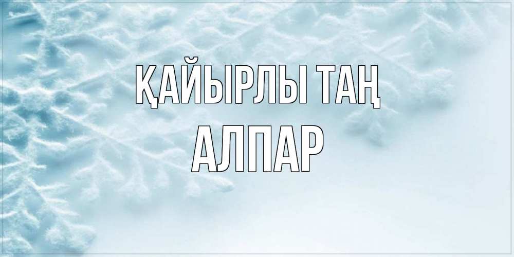 Күн сайын ашық хат с именем, Алпар Қайырлы таң классное зимнее утро Онлайн тегін жүктеп алу тілектері бар керемет карта 
