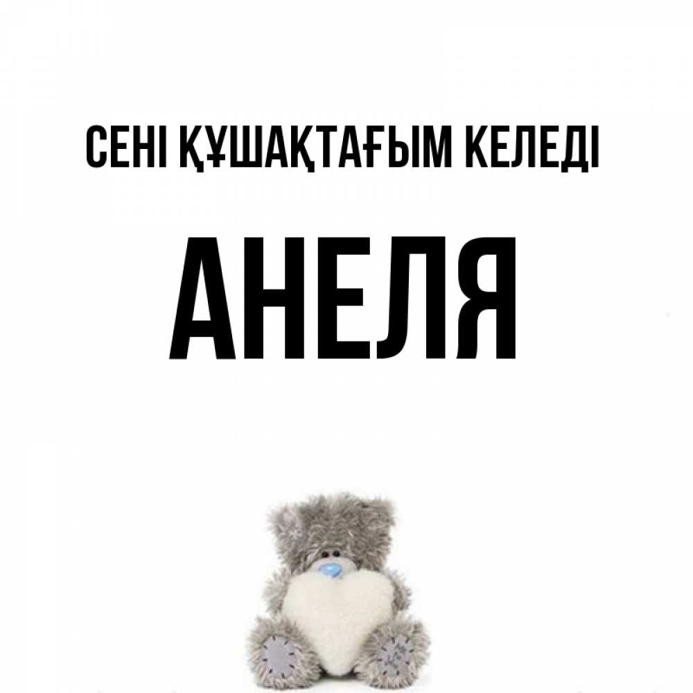 Күн сайын ашық хат с именем, Анеля сені құшақтағым келеді медвежонок с сердечком белого цвета Онлайн тегін жүктеп алу тілектері бар керемет карта 