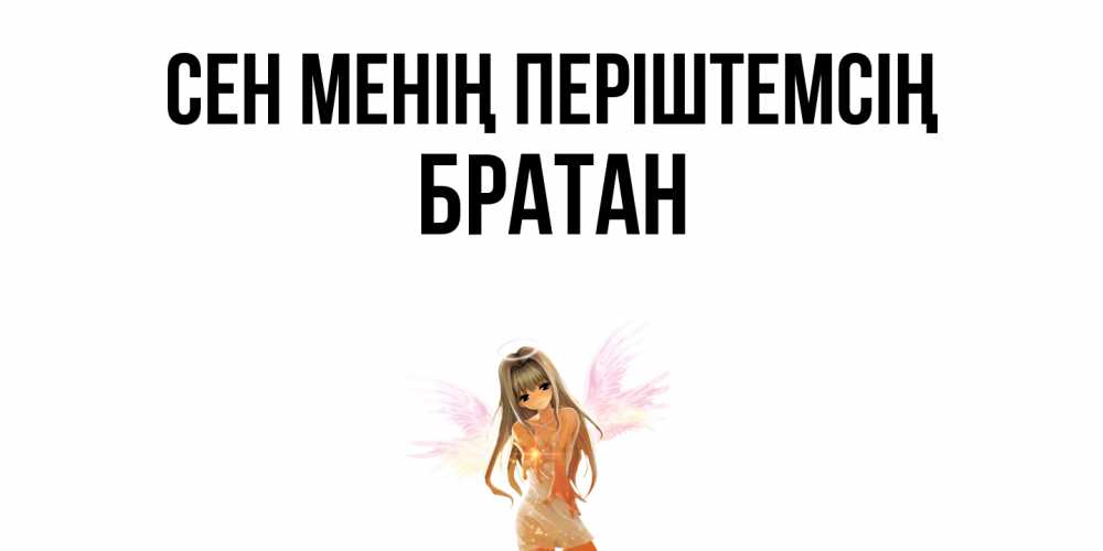 Күн сайын ашық хат с именем, Братан Сен менің періштемсің ангел, аниме Онлайн тегін жүктеп алу тілектері бар керемет карта 