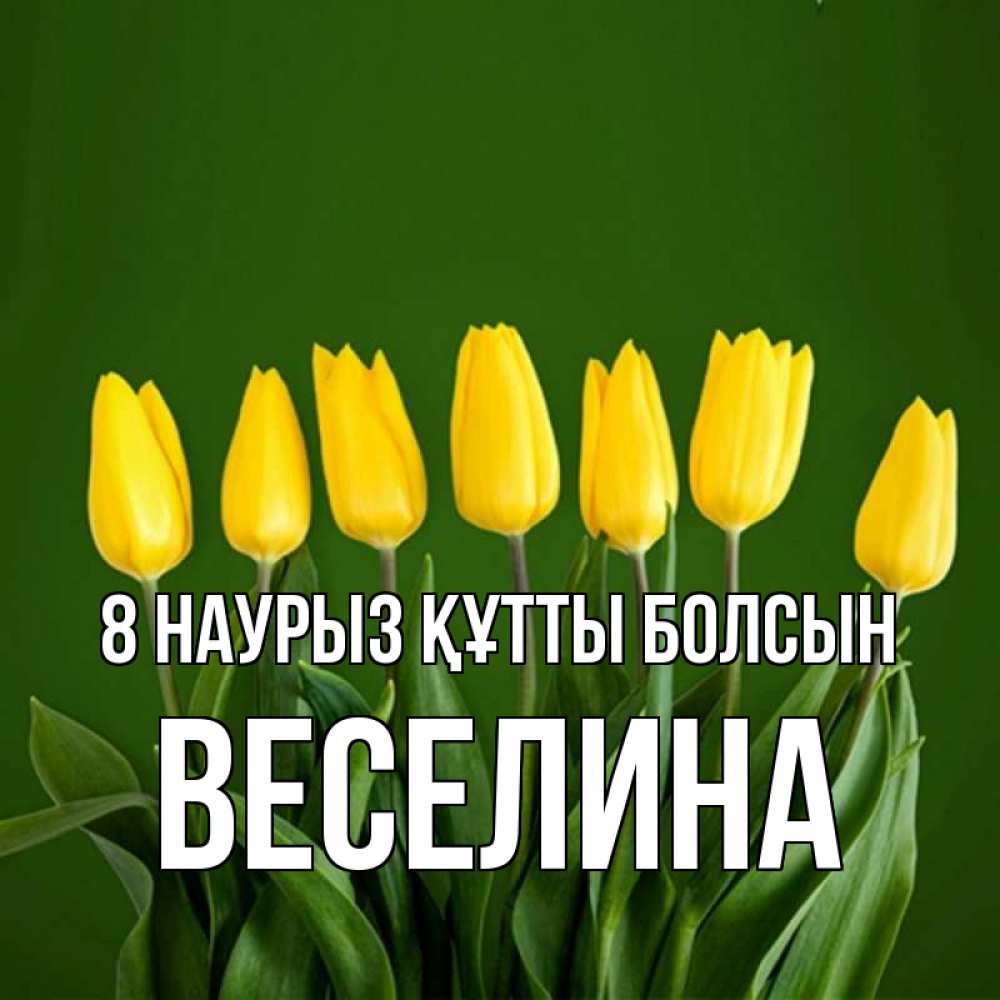 Күн сайын ашық хат с именем, Веселина 8 наурыз құтты болсын желтого цвета 3 Онлайн тегін жүктеп алу тілектері бар керемет карта 