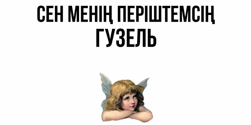 Күн сайын ашық хат с именем, Гузель Сен менің періштемсің ангел Онлайн тегін жүктеп алу тілектері бар керемет карта 