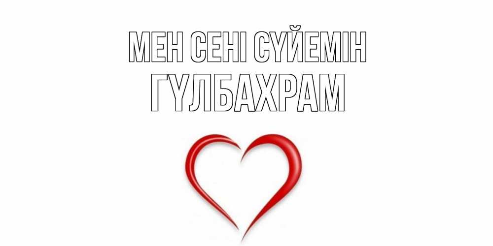 Күн сайын ашық хат с именем, ГҮЛБАХРАМ Мен сені сүйемін сердце Онлайн тегін жүктеп алу тілектері бар керемет карта 