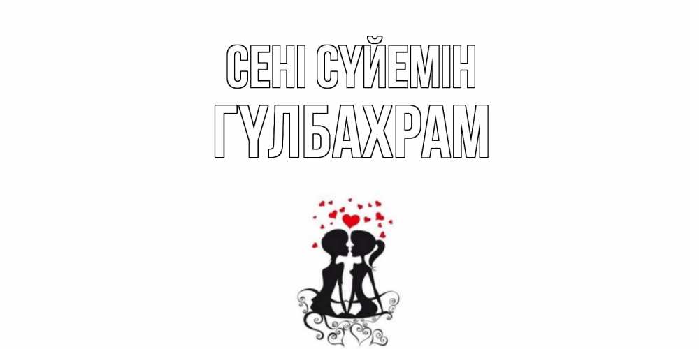 Күн сайын ашық хат с именем, ГҮЛБАХРАМ Сені сүйемін силует, поцелуй Онлайн тегін жүктеп алу тілектері бар керемет карта 