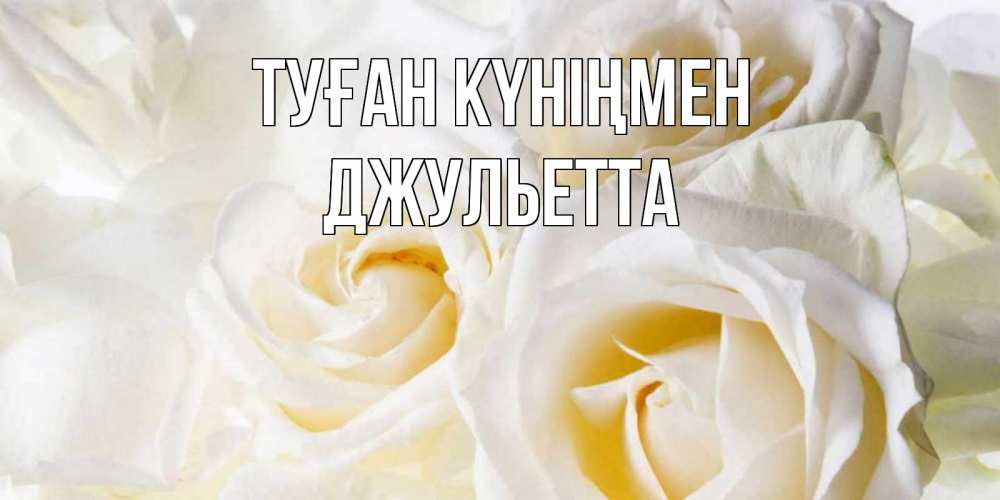 Күн сайын ашық хат с именем, Джульетта Туған күніңмен открыточки на день рождения любимым Онлайн тегін жүктеп алу тілектері бар керемет карта 