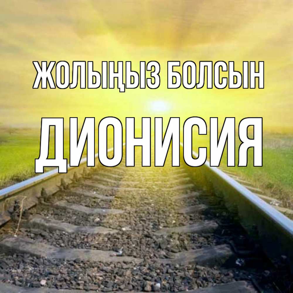 Күн сайын ашық хат с именем, Дионисия Жолыңыз болсын красивая железная дорога Онлайн тегін жүктеп алу тілектері бар керемет карта 