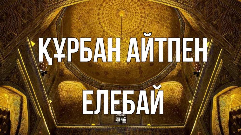 Күн сайын ашық хат с именем, Елебай Құрбан айтпен купол Онлайн тегін жүктеп алу тілектері бар керемет карта 