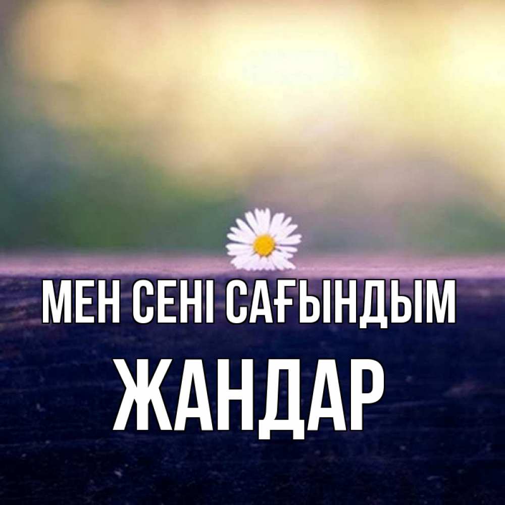 Күн сайын ашық хат с именем, Жандар Мен сені сағындым приходи в гости Онлайн тегін жүктеп алу тілектері бар керемет карта 