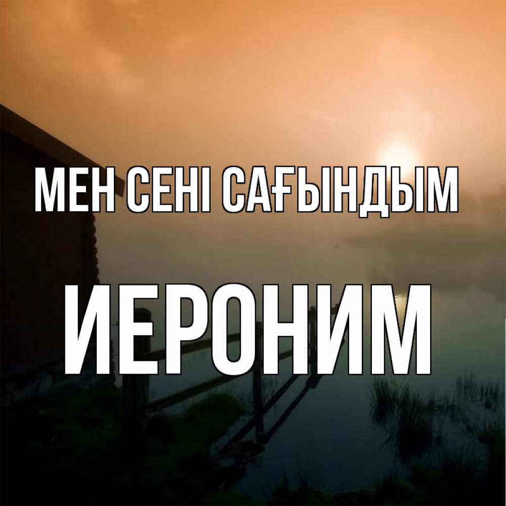 Күн сайын ашық хат с именем, Иероним Мен сені сағындым приходи ко мне на чай Онлайн тегін жүктеп алу тілектері бар керемет карта 