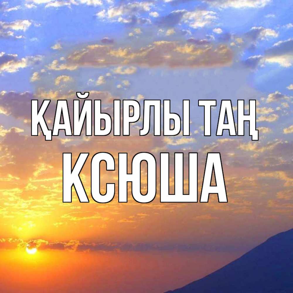 Күн сайын ашық хат с именем, Ксюша Қайырлы таң облака и солнце Онлайн тегін жүктеп алу тілектері бар керемет карта 