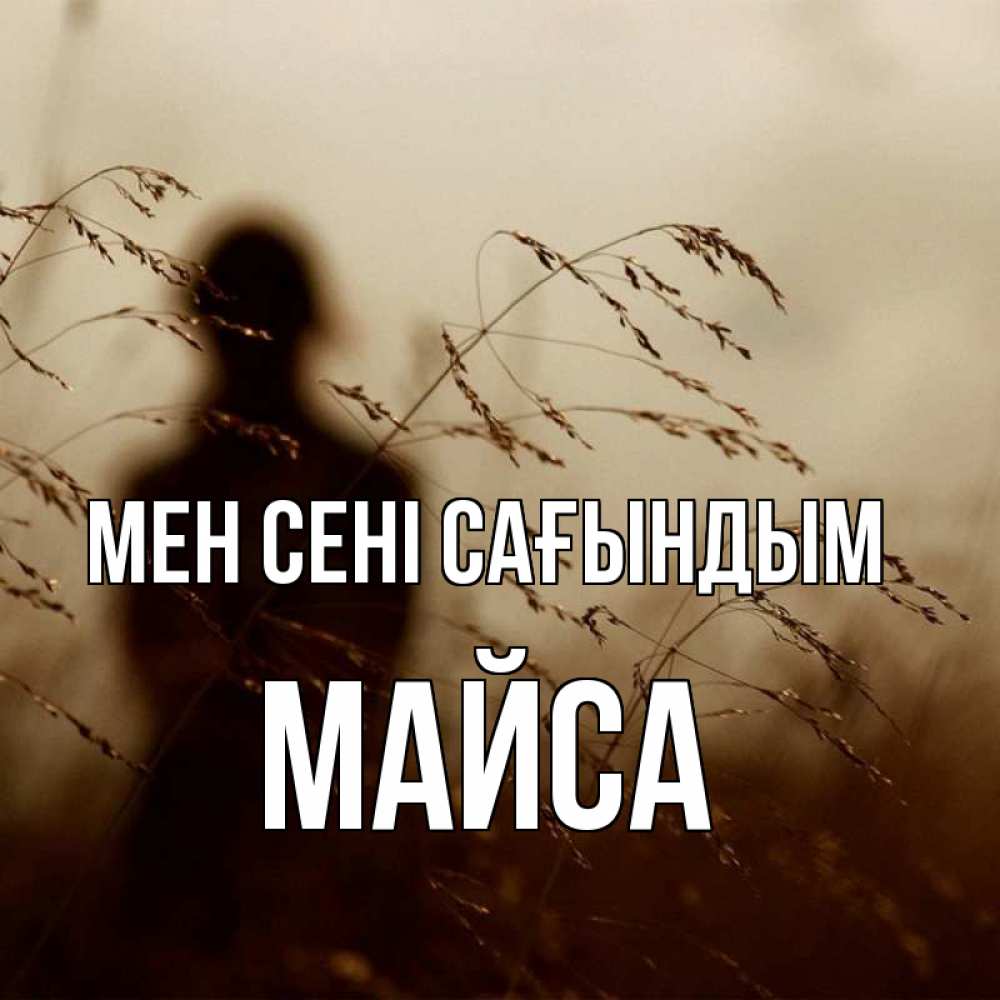 Күн сайын ашық хат с именем, МАЙСА Мен сені сағындым силуэт девушки Онлайн тегін жүктеп алу тілектері бар керемет карта 