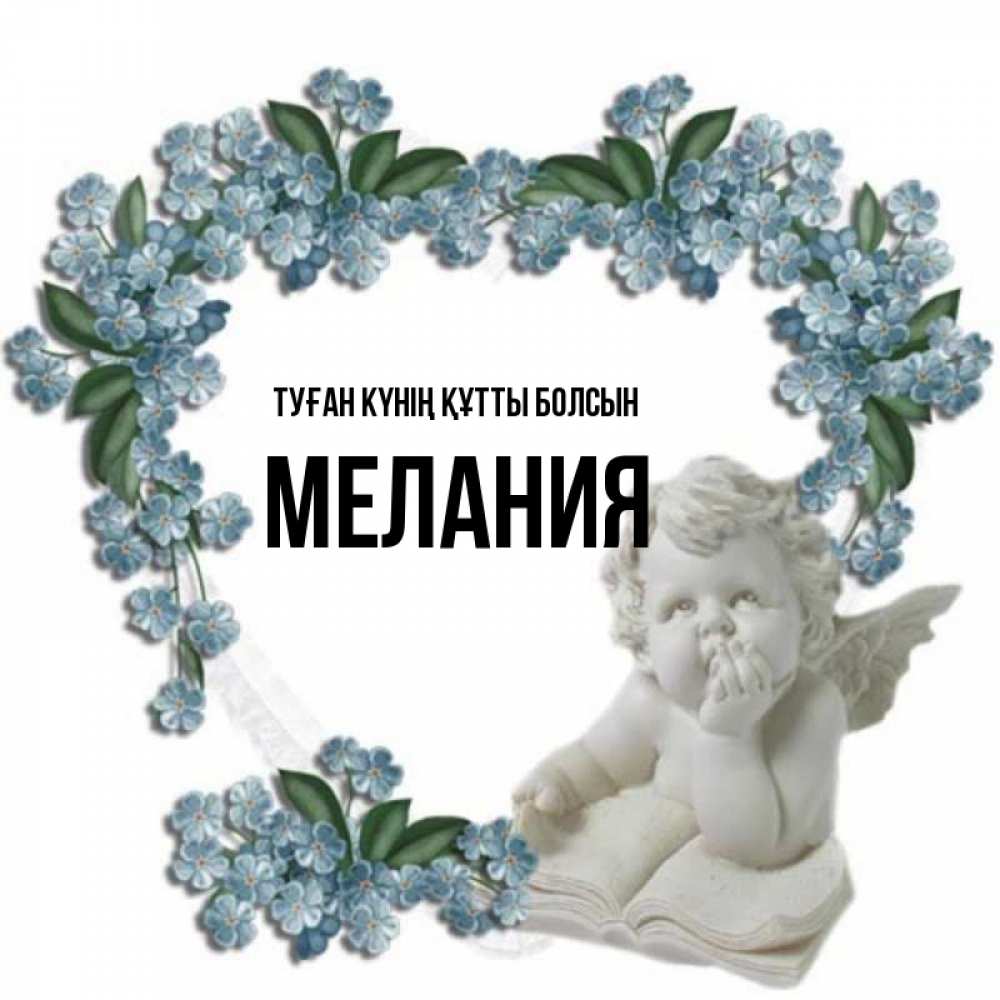 Күн сайын ашық хат с именем, Мелания Туған күнің құтты болсын голубые цветы и мраморный ангел Онлайн тегін жүктеп алу тілектері бар керемет карта 
