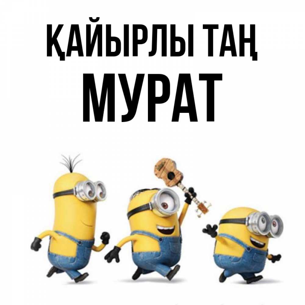 Күн сайын ашық хат с именем, Мурат Қайырлы таң миньоны и прекрасное утро Онлайн тегін жүктеп алу тілектері бар керемет карта 