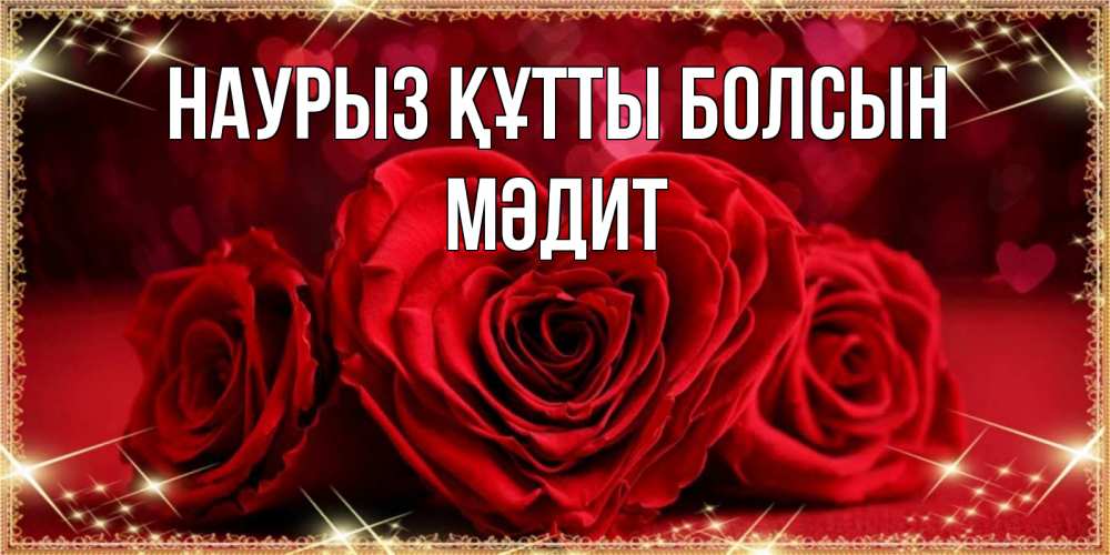 Күн сайын ашық хат с именем, МӘДИТ Наурыз құтты болсын три красные розы Онлайн тегін жүктеп алу тілектері бар керемет карта 