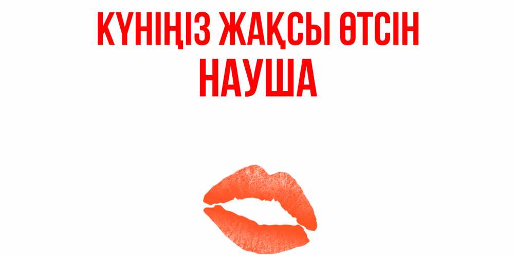 Күн сайын ашық хат с именем, НАУША Күніңіз жақсы өтсін удачного дня с поцелуем Онлайн тегін жүктеп алу тілектері бар керемет карта 