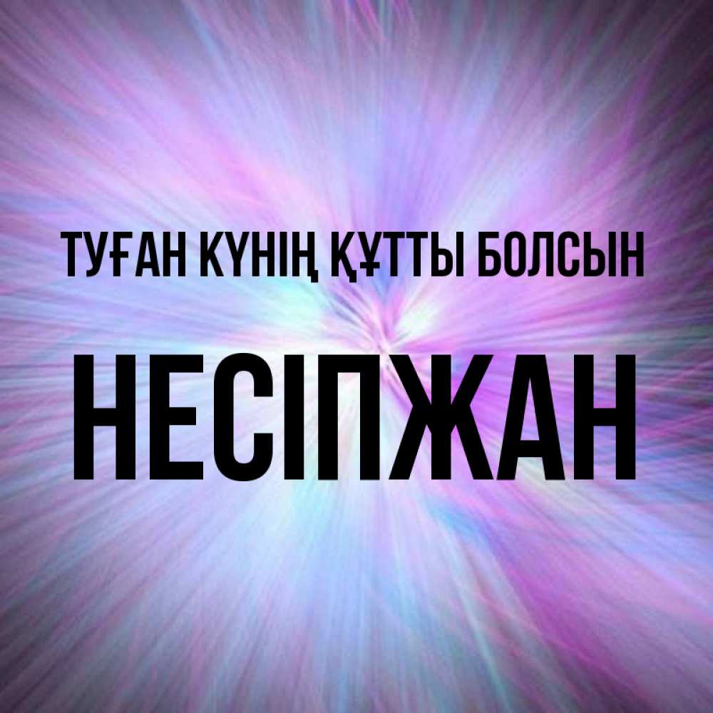 Күн сайын ашық хат с именем, НЕСІПЖАН Туған күнің құтты болсын ангельский свет Онлайн тегін жүктеп алу тілектері бар керемет карта 