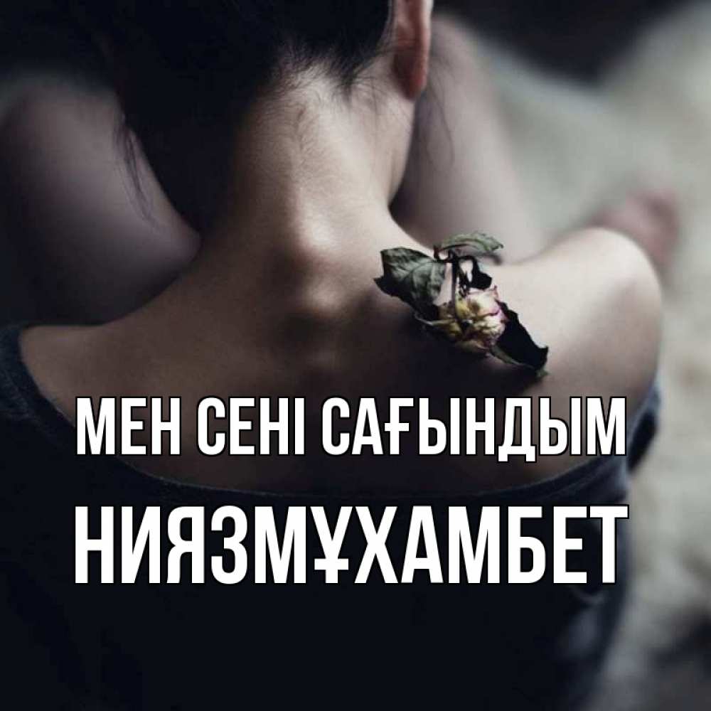 Күн сайын ашық хат с именем, НИЯЗМҰХАМБЕТ Мен сені сағындым засох цветок Онлайн тегін жүктеп алу тілектері бар керемет карта 