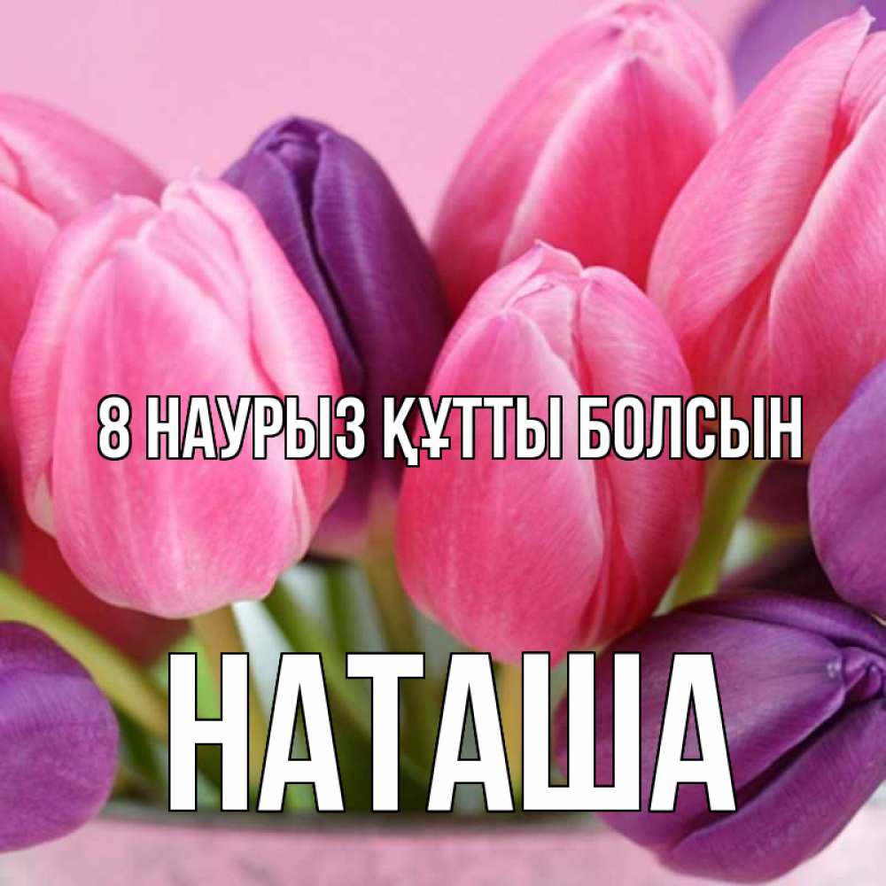 Күн сайын ашық хат с именем, Наташа 8 наурыз құтты болсын маме 1 Онлайн тегін жүктеп алу тілектері бар керемет карта 