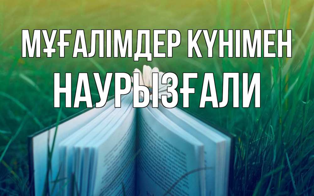 Күн сайын ашық хат с именем, Наурызғали Мұғалімдер күнімен с днем учителя Онлайн тегін жүктеп алу тілектері бар керемет карта 