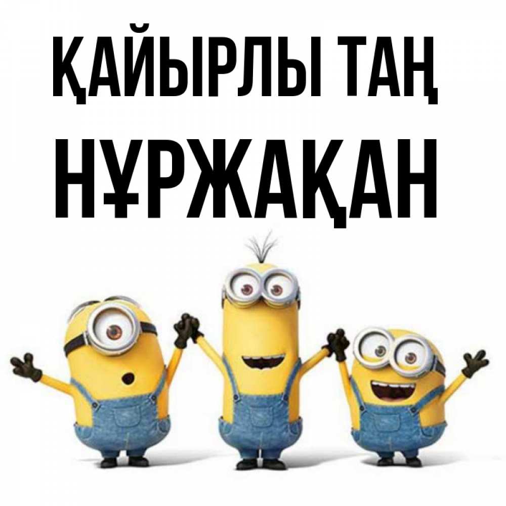Күн сайын ашық хат с именем, НҰРЖАҚАН Қайырлы таң бодренького утра Онлайн тегін жүктеп алу тілектері бар керемет карта 