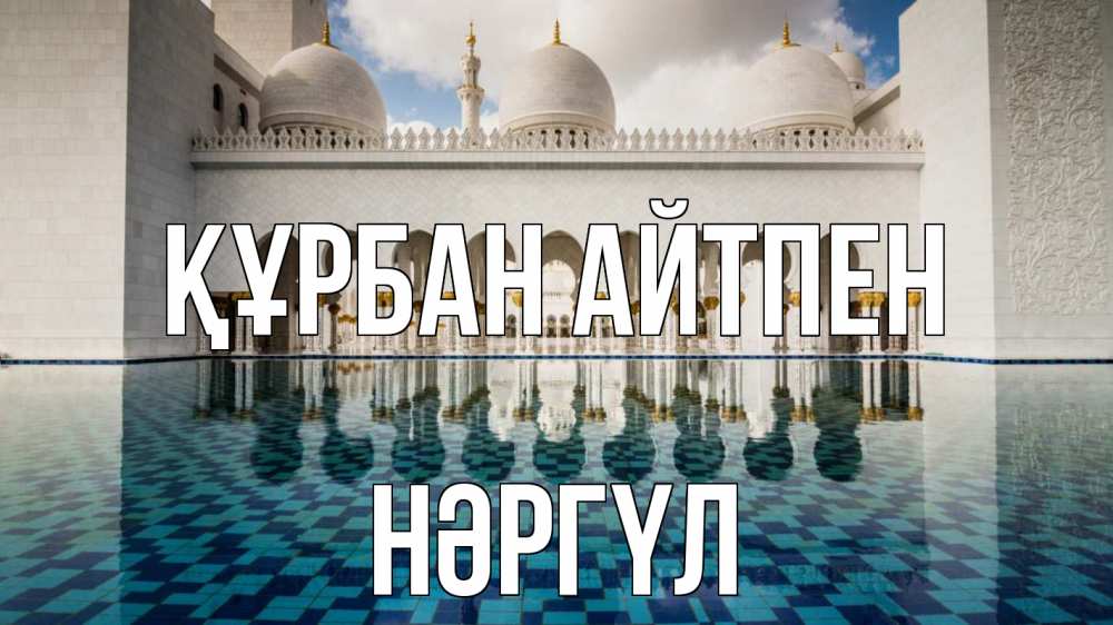 Күн сайын ашық хат с именем, НӘРГҮЛ Құрбан айтпен мечеть Онлайн тегін жүктеп алу тілектері бар керемет карта 