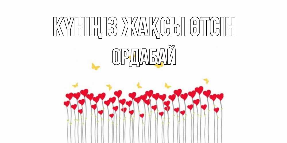 Күн сайын ашық хат с именем, ОРДАБАЙ Күніңіз жақсы өтсін открытка отличного дня с сердечками Онлайн тегін жүктеп алу тілектері бар керемет карта 