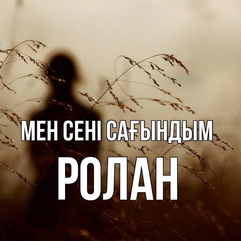 Күн сайын ашық хат с именем, Ролан Мен сені сағындым силуэт девушки Онлайн тегін жүктеп алу тілектері бар керемет карта 