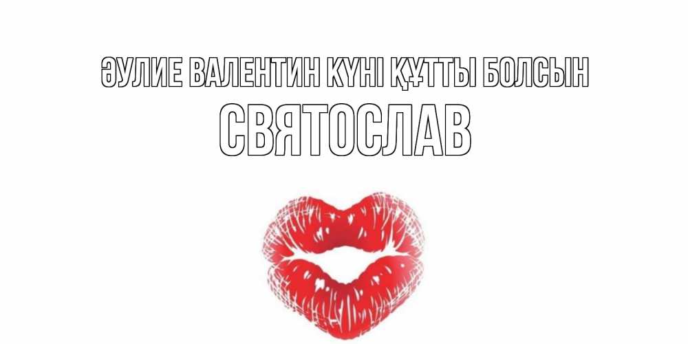 Күн сайын ашық хат с именем, Святослав Әулие Валентин күні құтты болсын поцелуй на валентинке с именем Онлайн тегін жүктеп алу тілектері бар керемет карта 