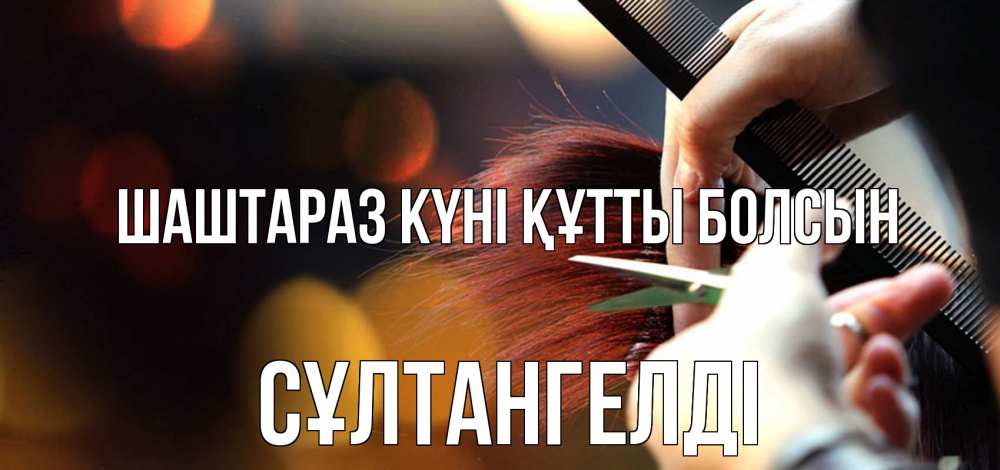 Күн сайын ашық хат с именем, СҰЛТАНГЕЛДІ Шаштараз күні құтты болсын с днем парикмахера расческа Онлайн тегін жүктеп алу тілектері бар керемет карта 