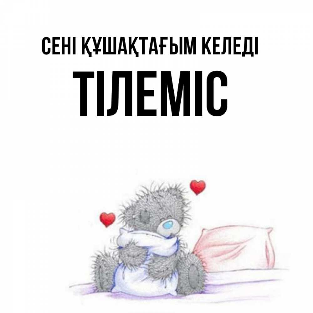 Күн сайын ашық хат с именем, ТІЛЕМІС сені құшақтағым келеді сердечки мишка Тедди и кроватка Онлайн тегін жүктеп алу тілектері бар керемет карта 