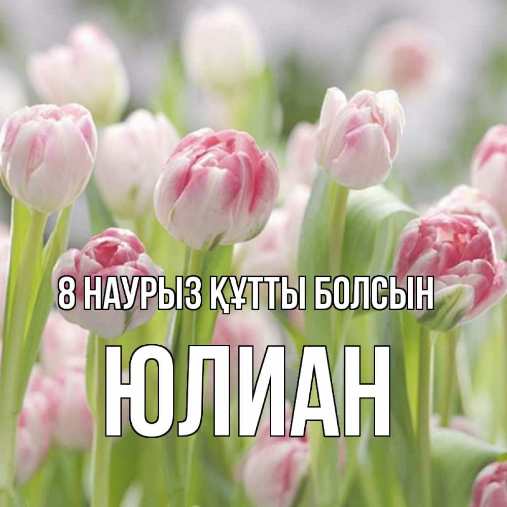 Күн сайын ашық хат с именем, Юлиан 8 наурыз құтты болсын цветы Онлайн тегін жүктеп алу тілектері бар керемет карта 
