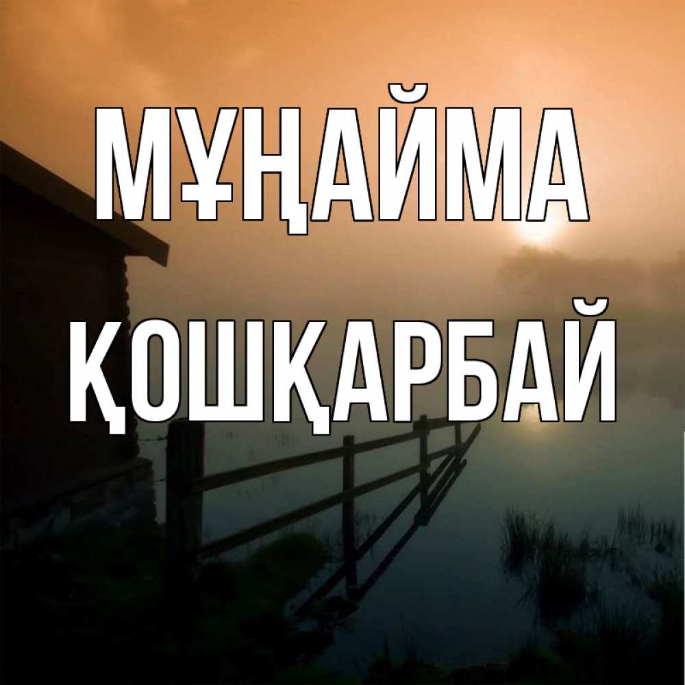 Күн сайын ашық хат с именем, ҚОШҚАРБАЙ Мұңайма дом у озера Онлайн тегін жүктеп алу тілектері бар керемет карта 