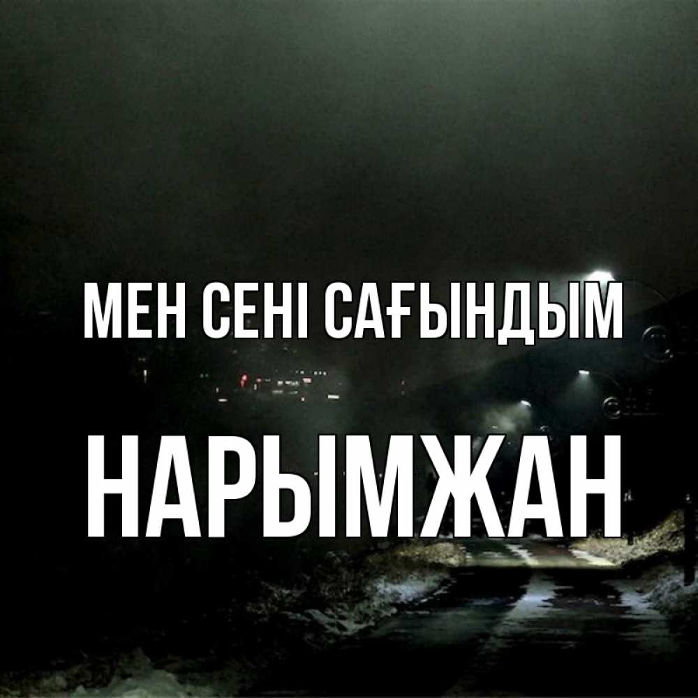 Күн сайын ашық хат с именем, НАРЫМЖАН Мен сені сағындым окраина города Онлайн тегін жүктеп алу тілектері бар керемет карта 