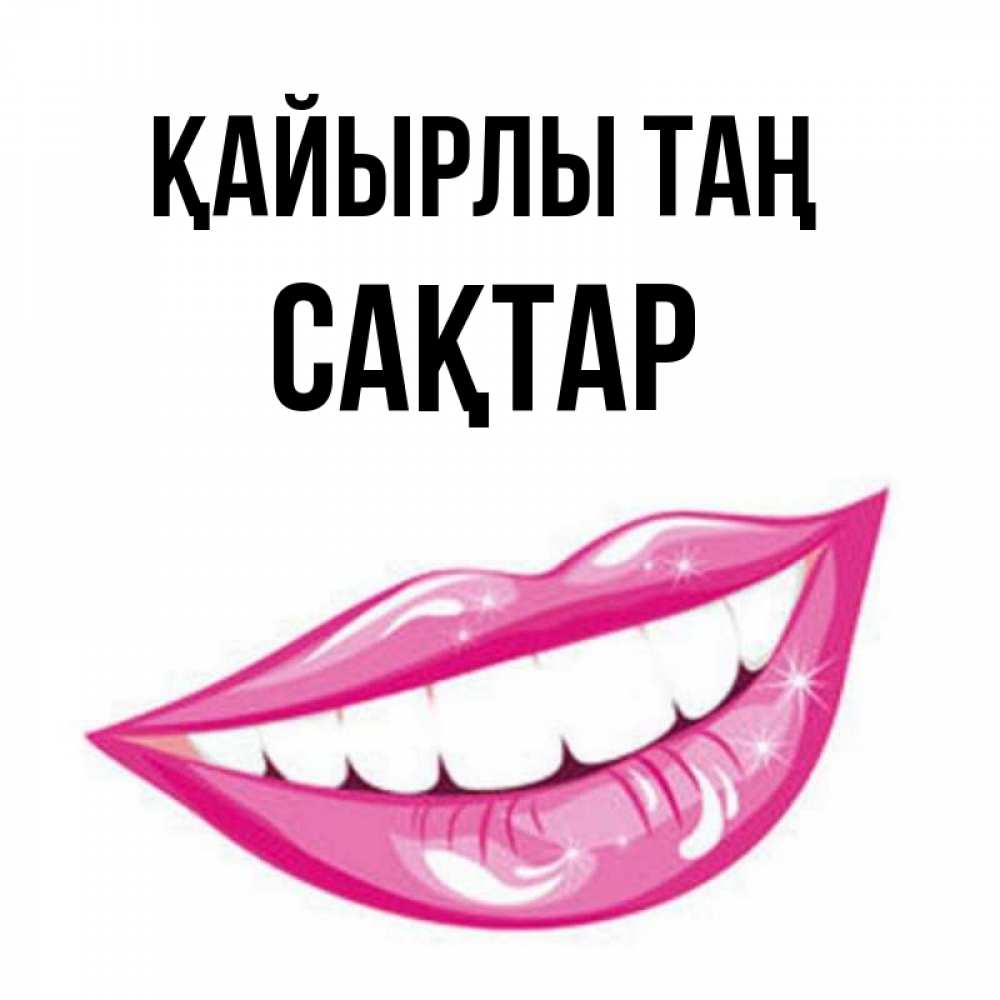 Күн сайын ашық хат с именем, САҚТАР Қайырлы таң розовые губы и белые зубы Онлайн тегін жүктеп алу тілектері бар керемет карта 