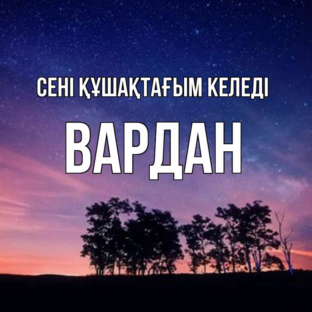 Күн сайын ашық хат с именем, Вардан сені құшақтағым келеді силуэты деревьев Онлайн тегін жүктеп алу тілектері бар керемет карта 