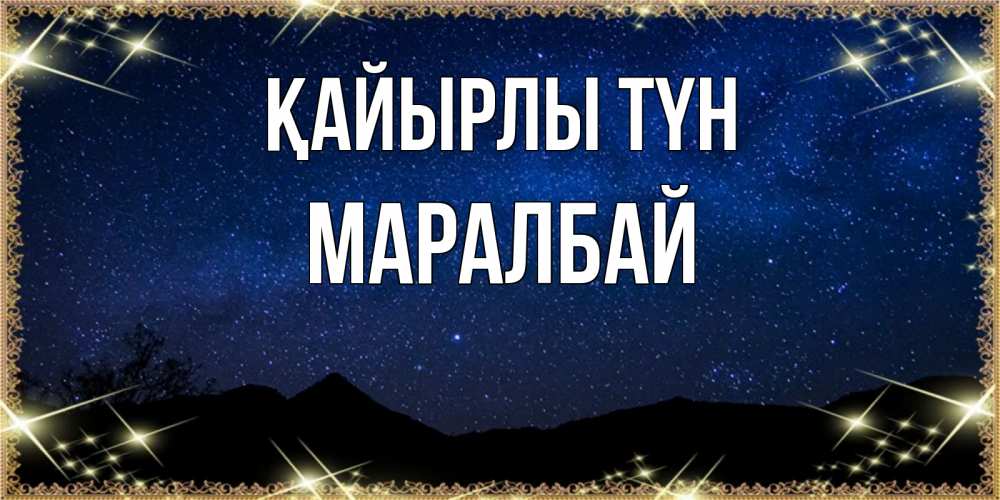 Күн сайын ашық хат с именем, МАРАЛБАЙ Қайырлы түн млечный путь Онлайн тегін жүктеп алу тілектері бар керемет карта 