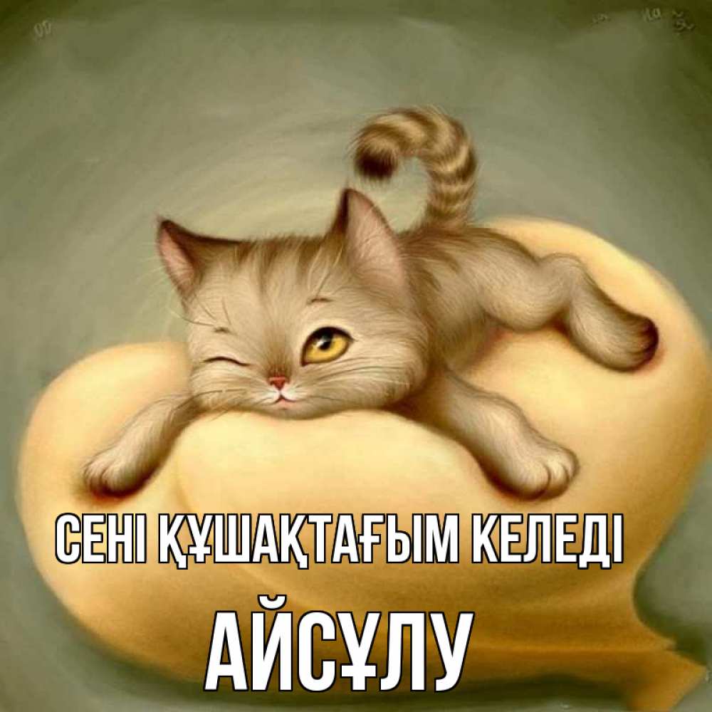 Күн сайын ашық хат с именем, АЙСҰЛУ сені құшақтағым келеді кошечка Онлайн тегін жүктеп алу тілектері бар керемет карта 