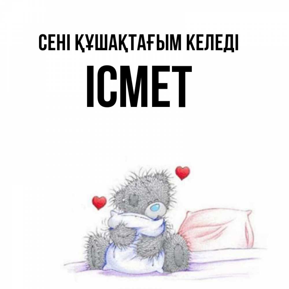 Күн сайын ашық хат с именем, ІСМЕТ сені құшақтағым келеді сердечки мишка Тедди и кроватка Онлайн тегін жүктеп алу тілектері бар керемет карта 