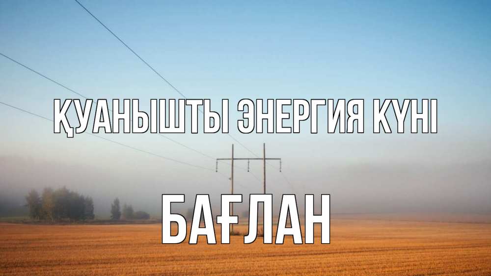 Күн сайын ашық хат с именем, Бағлан Қуанышты энергия күні ЛЭП столбы Онлайн тегін жүктеп алу тілектері бар керемет карта 
