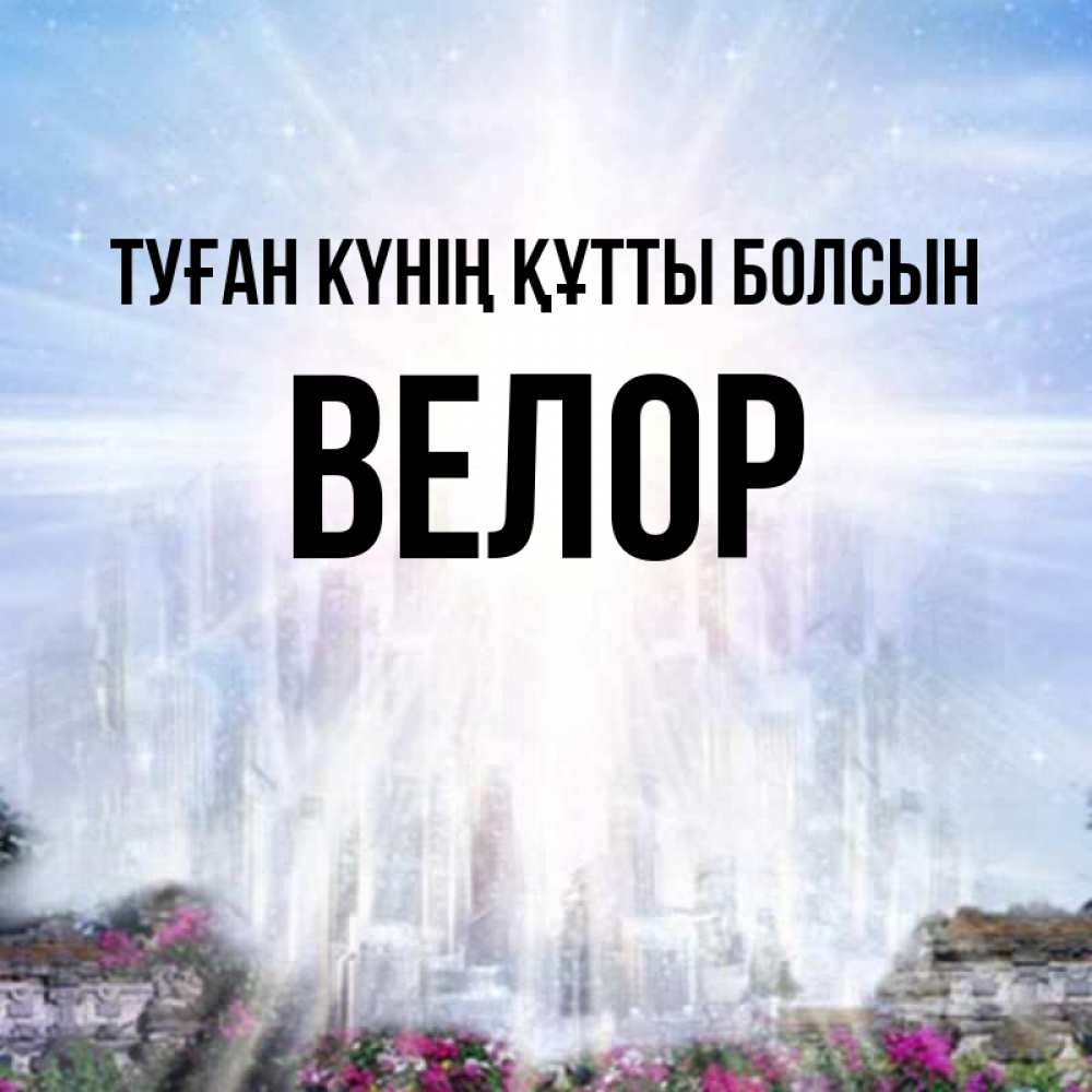 Күн сайын ашық хат с именем, Велор Туған күнің құтты болсын небесный свет Онлайн тегін жүктеп алу тілектері бар керемет карта 