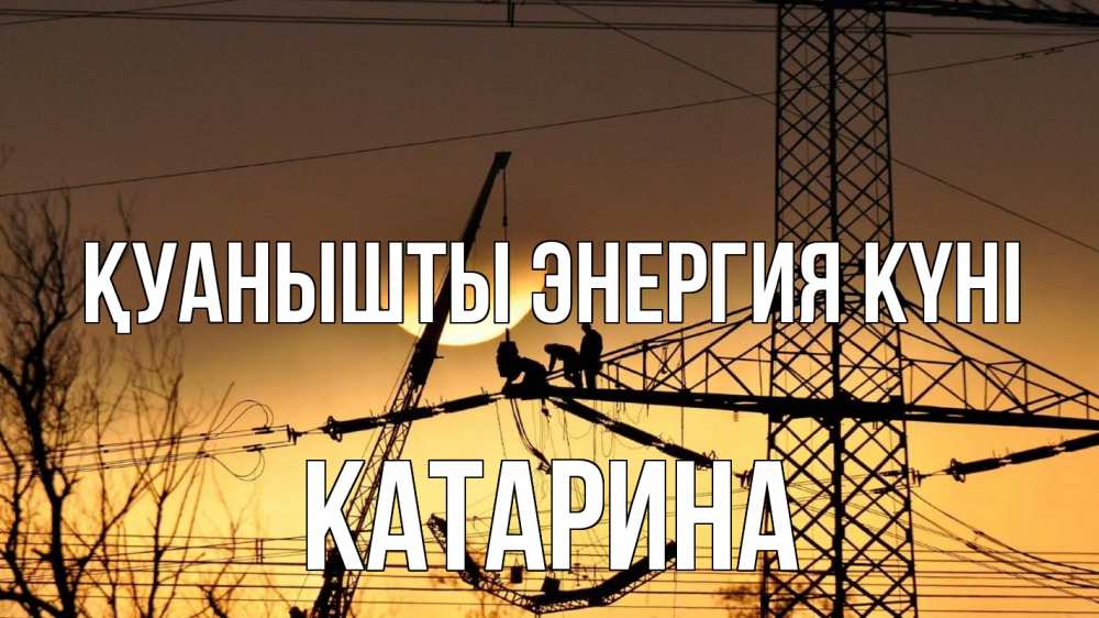 Күн сайын ашық хат с именем, Катарина Қуанышты энергия күні ЛЭП ремонт закат Онлайн тегін жүктеп алу тілектері бар керемет карта 