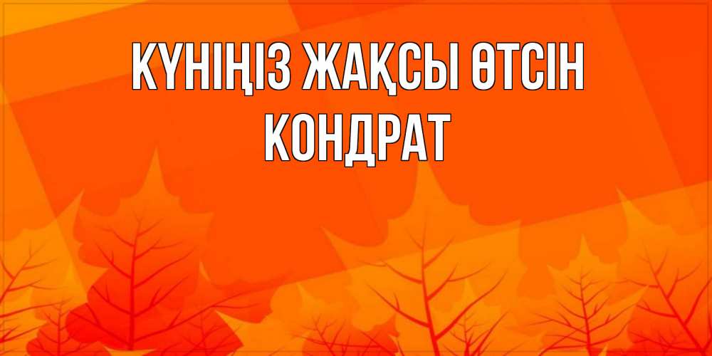 Күн сайын ашық хат с именем, Кондрат Күніңіз жақсы өтсін осеннее настроение Онлайн тегін жүктеп алу тілектері бар керемет карта 