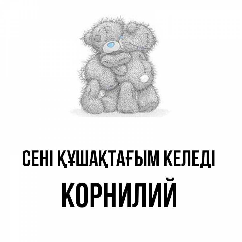 Күн сайын ашық хат с именем, Корнилий сені құшақтағым келеді два теддика Онлайн тегін жүктеп алу тілектері бар керемет карта 